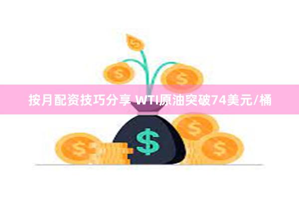 按月配资技巧分享 WTI原油突破74美元/桶