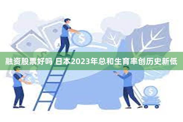 融资股票好吗 日本2023年总和生育率创历史新低