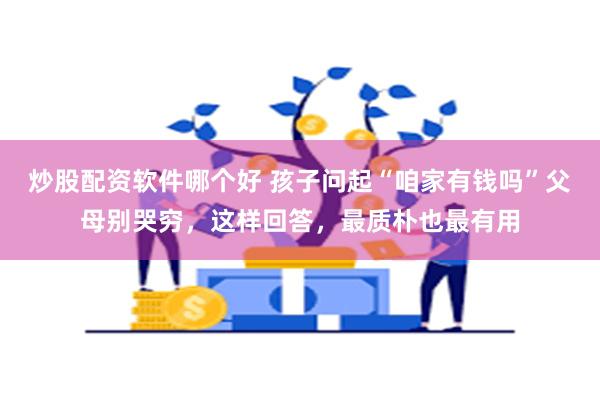 炒股配资软件哪个好 孩子问起“咱家有钱吗”父母别哭穷，这样回答，最质朴也最有用