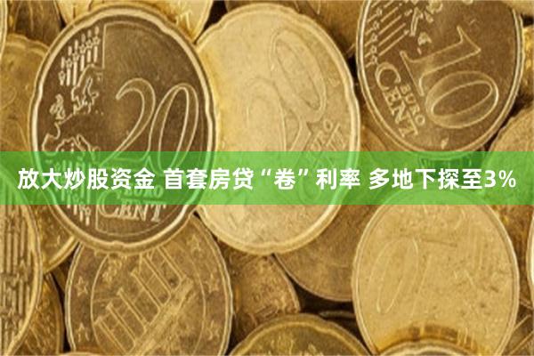 放大炒股资金 首套房贷“卷”利率 多地下探至3%