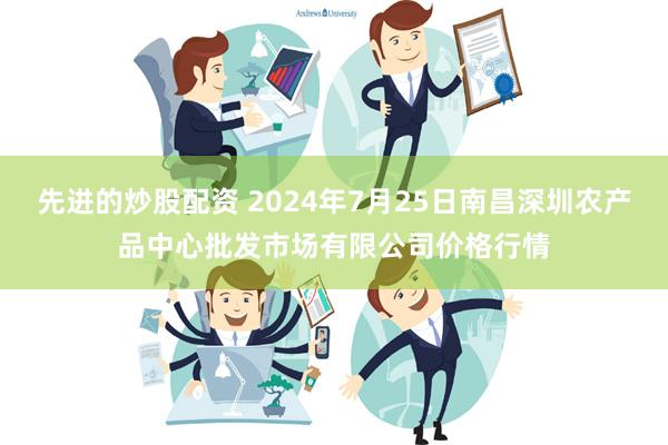 先进的炒股配资 2024年7月25日南昌深圳农产品中心批