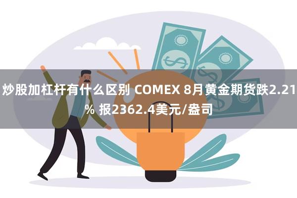 炒股加杠杆有什么区别 COMEX 8月黄金期货跌2.21