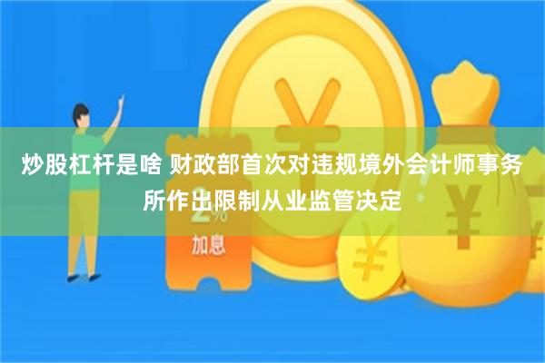 炒股杠杆是啥 财政部首次对违规境外会计师事务所作出限制从业监管决定