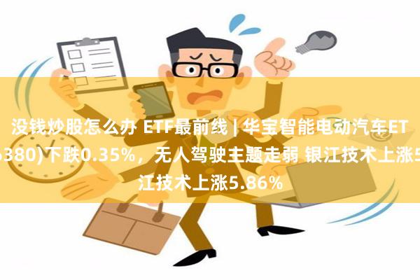 没钱炒股怎么办 ETF最前线 | 华宝智能电动汽车ETF