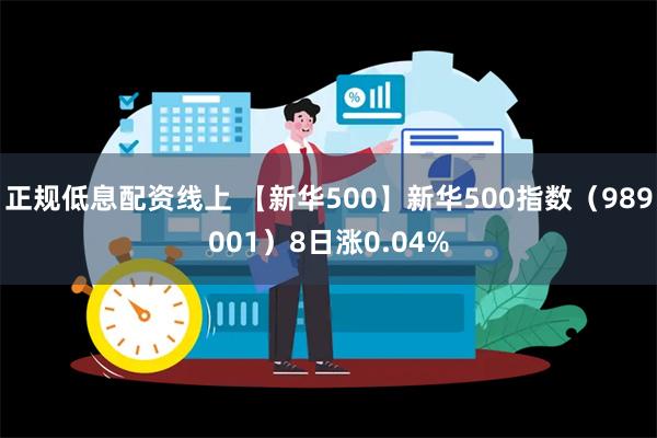 正规低息配资线上 【新华500】新华500指数（989001）8日涨0.04%