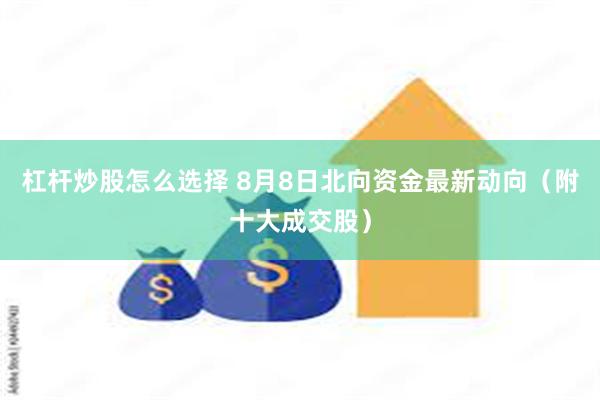 杠杆炒股怎么选择 8月8日北向资金最新动向（附十大成交股）