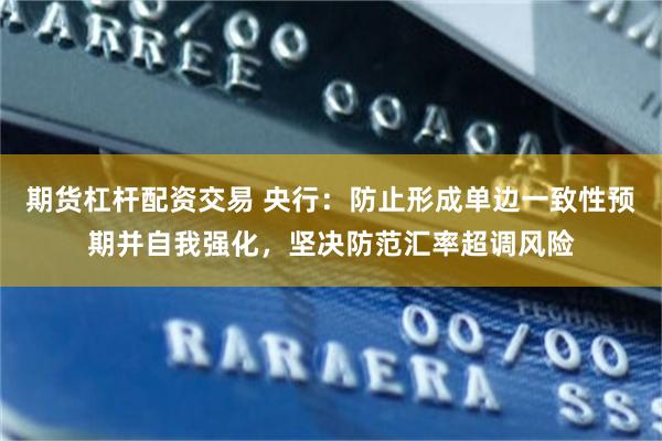 期货杠杆配资交易 央行：防止形成单边一致性预期并自我强化，坚决防范汇率超调风险