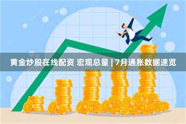 黄金炒股在线配资 宏观总量 | 7月通胀数据速览