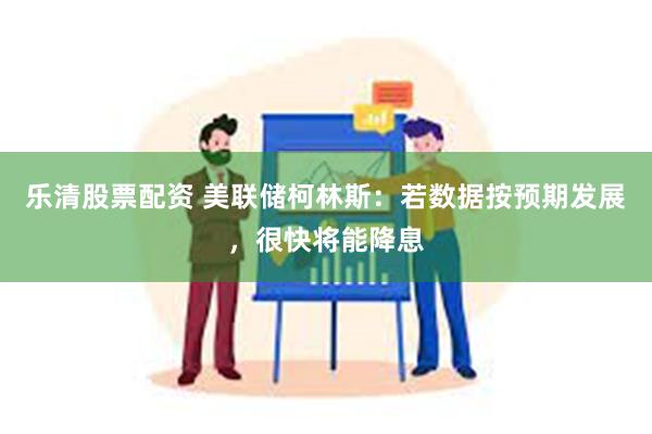 乐清股票配资 美联储柯林斯：若数据按预期发展，很快将能降息